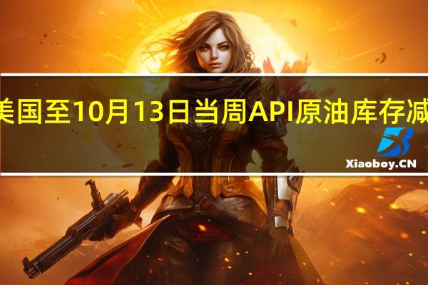 美国至10月13日当周API原油库存减少438.3万桶前值为增加1294万桶