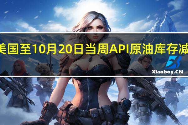 美国至10月20日当周API原油库存减少266.8万桶预期增加155万桶前值减少438.3万桶