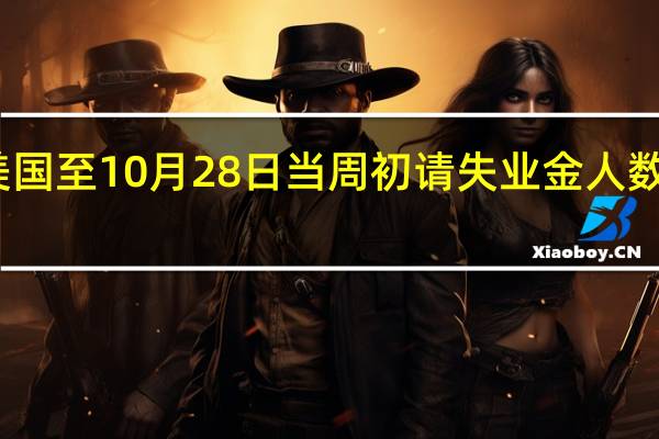 美国至10月28日当周初请失业金人数录得21.7万人为9月9日当周以来新高
