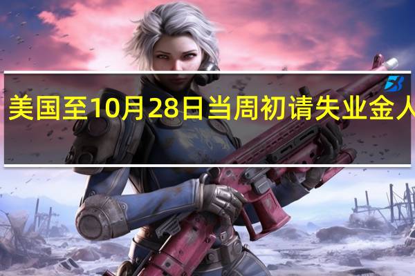 美国至10月28日当周初请失业金人数 21.7万人预期21万人前值21万人