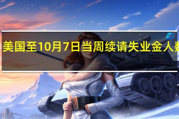 美国至10月7日当周续请失业金人数 173.4万人预期171万人前值170.2万人