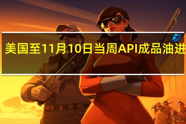 美国至11月10日当周API成品油进口13.7万桶/日