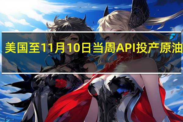 美国至11月10日当周API投产原油量 15.2万桶/日