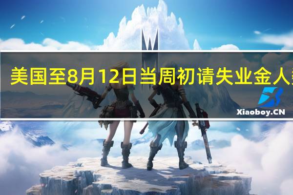 美国至8月12日当周初请失业金人数23.9万人预期24万人前值24.8万人