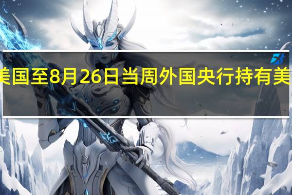 美国至8月26日当周外国央行持有美国国债 -1.04亿美元前值-121.42亿美元