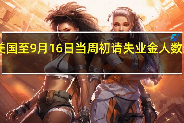 美国至9月16日当周初请失业金人数录得20.1万人为1月28日当周以来新低