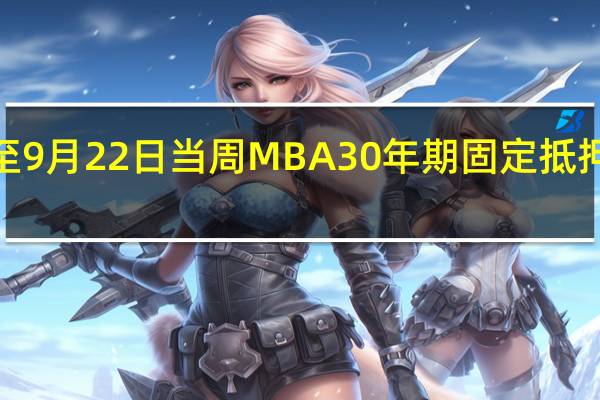 美国至9月22日当周MBA30年期固定抵押贷款利率 7.41%前值7.31%