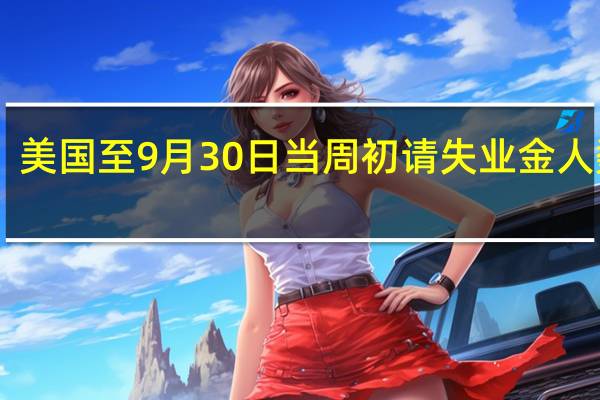 美国至9月30日当周初请失业金人数 20.7万人预期21万人前值20.4万人