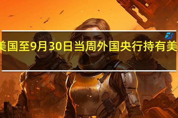 美国至9月30日当周外国央行持有美国国债 -90.77亿美元前值-45.07亿美元