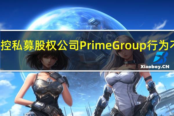 美国证交会指控私募股权公司Prime Group行为不当未充分披露费用
