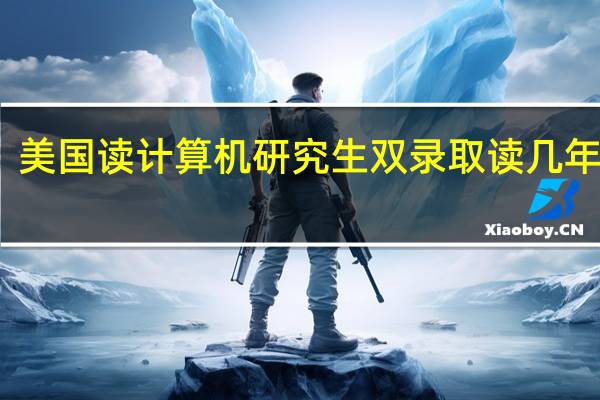 美国读计算机研究生双录取读几年毕业
