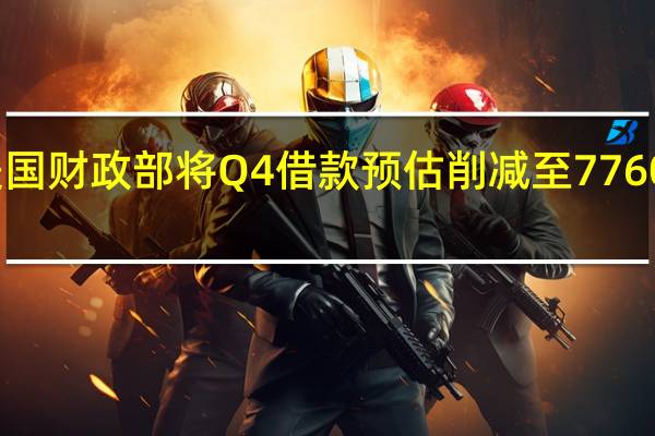 美国财政部将Q4借款预估削减至7760亿美元