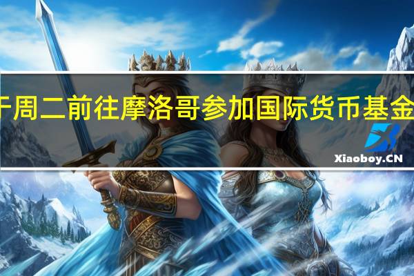 美国财长耶伦将于周二前往摩洛哥参加国际货币基金组织和世界银行的会议