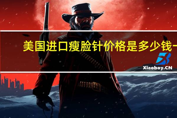 美国进口瘦脸针价格是多少钱一支?瘦脸针一般是要花费多少钱