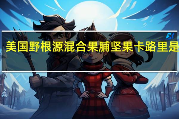 美国野根源 混合果脯坚果卡路里是多少