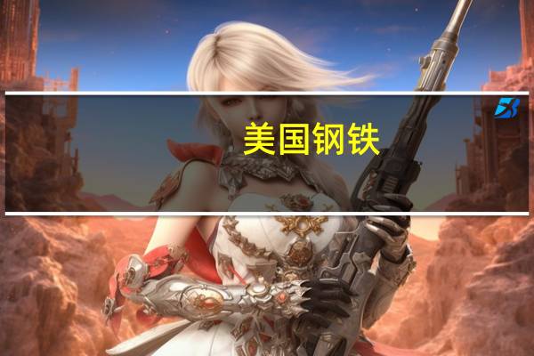 美国钢铁(X.N)收涨37.7%创单日最大涨幅纪录