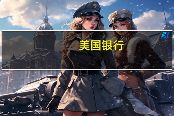 美国银行：美联储预期将显示有限的降息幅度 较高的长期利率