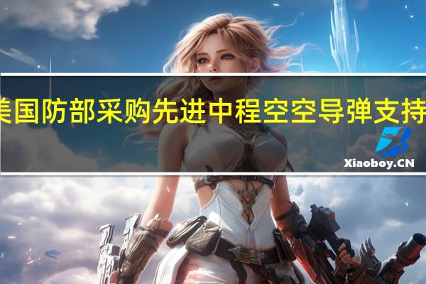 美国防部采购先进中程空空导弹支持乌克兰
