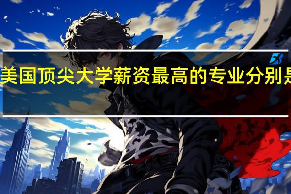 美国顶尖大学薪资最高的专业分别是哪些