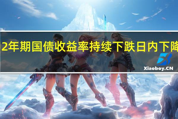 美国2年期国债收益率持续下跌日内下降10个基点