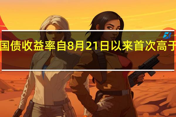 美国30年期国债收益率自8月21日以来首次高于5年期国债收益率