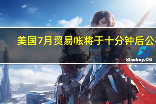 美国7月贸易帐将于十分钟后公布
