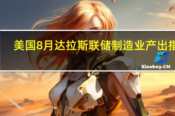 美国8月达拉斯联储制造业产出指数 -11.2前值-4.8
