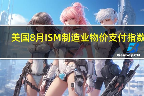 美国8月ISM制造业物价支付指数 48.4预期43.9前值42.6