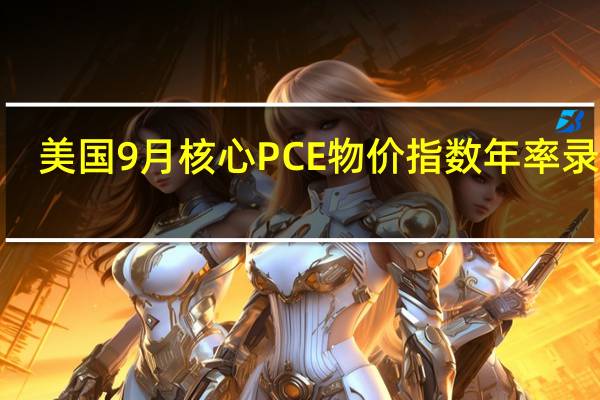 美国9月核心PCE物价指数年率录得3.7%符合预期创2021年5月以来新低