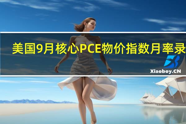 美国9月核心PCE物价指数月率录得0.4%高于预期的0.3%