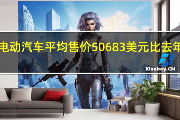 美国9月电动汽车平均售价50683美元比去年便宜五分之一