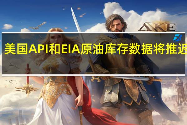 美国API和EIA原油库存数据将推迟公布