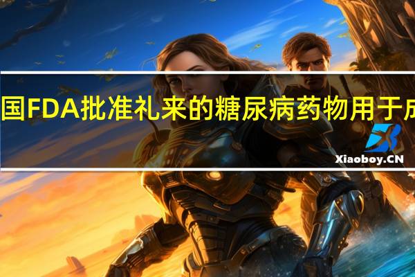 美国FDA批准礼来的糖尿病药物用于成人减肥