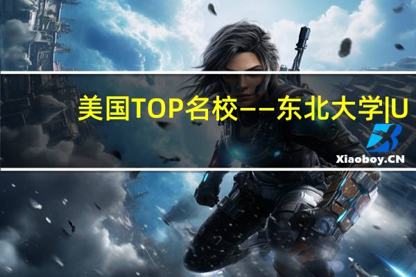 美国TOP名校——东北大学 | U.S.News综合排名44 | 硕士项目招生！