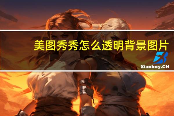 美图秀秀怎么透明背景图片（美图秀秀图片背景透明）