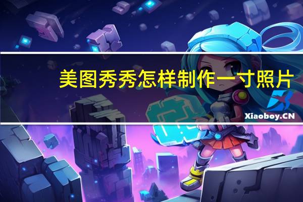 美图秀秀怎样制作一寸照片(美图秀秀怎么制作一寸照片)