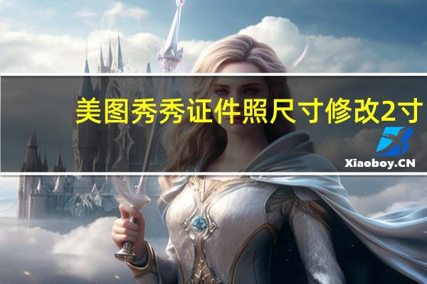 美图秀秀证件照尺寸修改2寸（美图秀秀证件照尺寸）