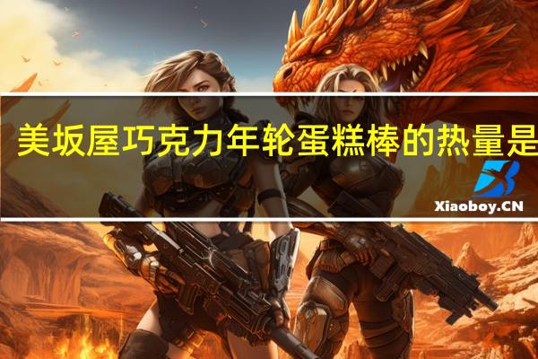 美坂屋 巧克力年轮蛋糕棒的热量是多少