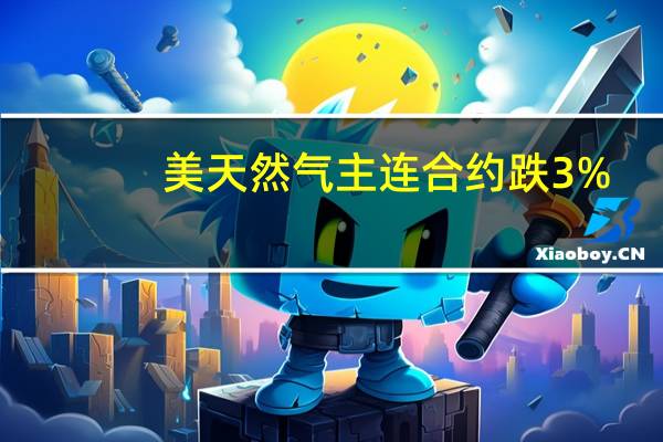 美天然气主连合约跌3%