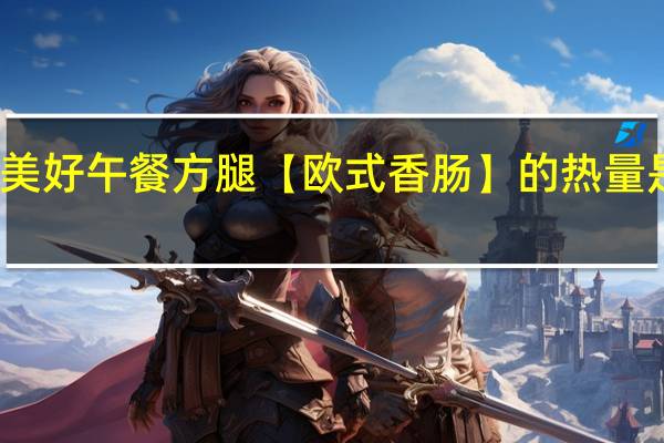 美好 午餐方腿【欧式香肠】的热量是多少