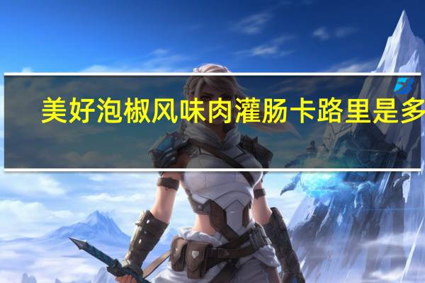 美好 泡椒风味肉灌肠卡路里是多少