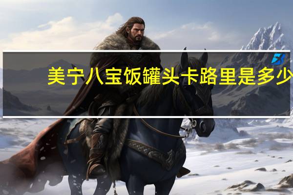 美宁 八宝饭罐头卡路里是多少