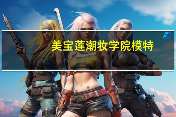 美宝莲潮妆学院模特（关于美宝莲潮妆学院模特的介绍）