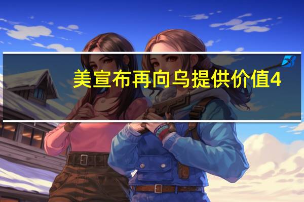 美宣布再向乌提供价值4.25亿美元的军事援助
