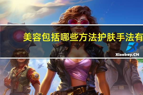 美容包括哪些方法 护肤手法有哪些