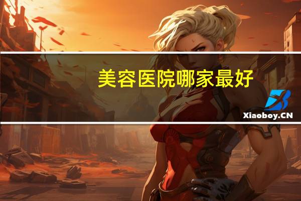美容医院哪家最好?国内最好的整形美容医院是哪家