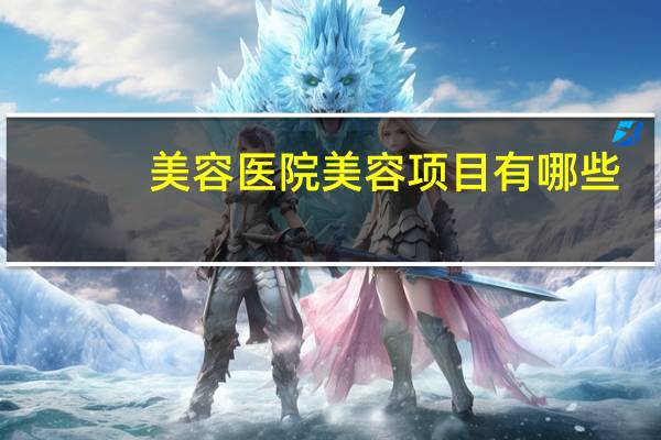 美容医院美容项目有哪些，做脸项目有哪些