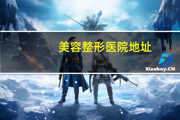 美容整形医院地址？中国十大整形医院是哪几家