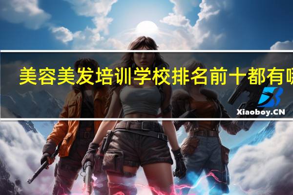 美容美发培训学校排名前十都有哪家（美容美发培训学校排名）