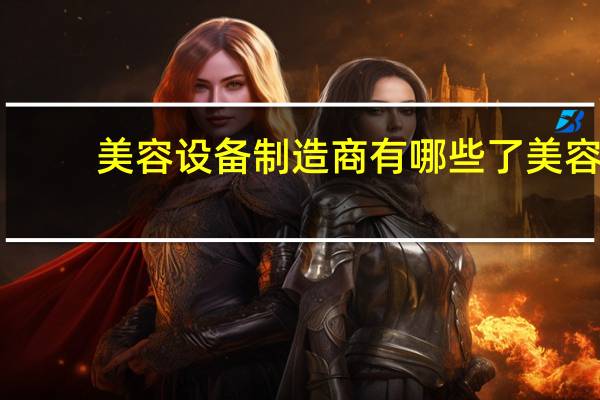 美容设备制造商有哪些了 美容上市公司有哪些